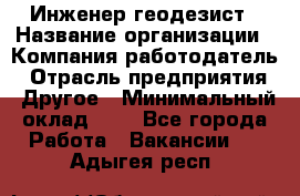 Инженер-геодезист › Название организации ­ Компания-работодатель › Отрасль предприятия ­ Другое › Минимальный оклад ­ 1 - Все города Работа » Вакансии   . Адыгея респ.